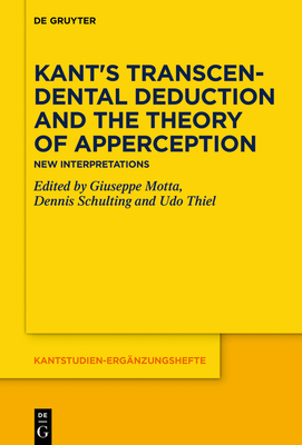 Kant's Transcendental Deduction and the Theory of Apperception: New Interpretations - Motta, Giuseppe (Editor), and Schulting, Dennis (Editor), and Thiel, Udo (Editor)