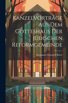 Kanzelvortrage Aus Dem Gotteshaus Der Judischen Reformgemeinde - Ritter, Immanuel Heinrich