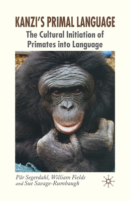 Kanzi's Primal Language: The Cultural Initiation of Primates Into Language - Segerdahl, P, and Fields, W, and Savage-Rumbaugh, S