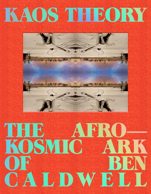 Kaos Theory: The Afrokosmic Ark of Ben Caldwell - Frazier, Robeson Taj, and Caldwell, Ben