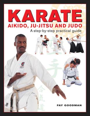 Karate, Aikido, Ju-Jitsu and Judo: A Step-By-Step Practical Guide - Goodman, Fay