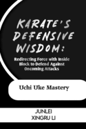 Karate's Defensive Wisdom: Redirecting Force with Inside Block to Defend Against Oncoming Attacks: Uchi Uke Mastery