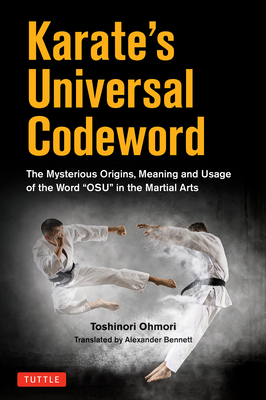 Karate's Universal Codeword: The Mysterious Origins, Meaning and Usage of the word "OSU" in the Martial Arts - Ohmori, Toshinori, and Bennett, Alexander (Translated by)