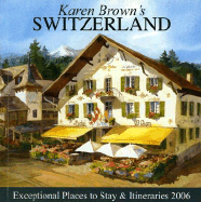 Karen Brown's Switzerland, 2006: Exceptional Places to Stay & Itineraries