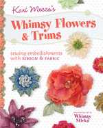 Kari Mecca's Whimsy Flowers & Trims: Sewing Embellishments with Ribbon & Fabric