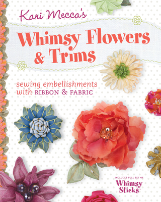 Kari Mecca's Whimsy Flowers & Trims: Sewing Embellishments with Ribbon & Fabric - Mecca, Kari