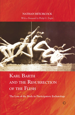 Karl Barth and the Resurrection of the Flesh: The Loss of the Body in Participatory Eschatology - Hitchcock, Nathan