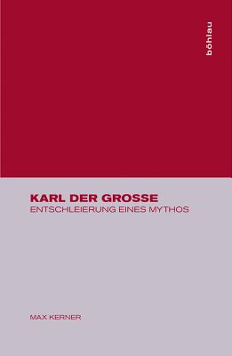 Karl Der Grosse: Entschleierung Eines Mythos - Kerner, Max