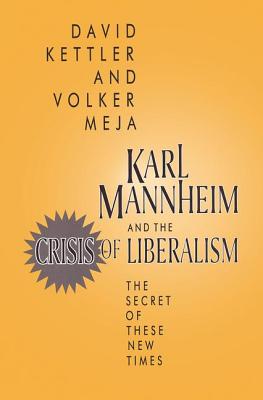 Karl Mannheim and the Crisis of Liberalism: The Secret of These New Times - Kettler, David, and Meja, Volker