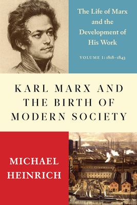 Karl Marx and the Birth of Modern Society: The Life of Marx and the Development of His Work - Heinrich, Michael, and Locascio, Alex (Translated by)