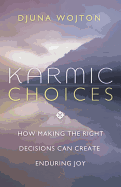 Karmic Choices: How Making the Right Decisions Can Create Enduring Joy