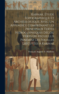 Karnak, tude Topographique Et Archologique, Avec Un Appendice Comprnant Les Principaux Textes Hiroglyphiques Dcou Verts Ou Recueillis Pendant Les Fouilles Excutes  Karnak