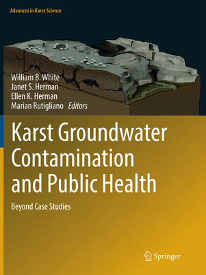 Karst Groundwater Contamination and Public Health: Beyond Case Studies - White, William B. (Editor), and Herman, Janet S. (Editor), and Herman, Ellen K. (Editor)