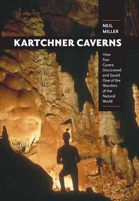 Kartchner Caverns: How Two Cavers Discovered and Saved One of the Wonders of the Natural World - Miller, Neil