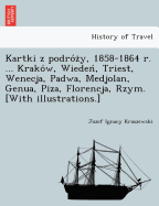 Kartki z podro z y, 1858-1864 r. ... Krako w, Wieden , Triest, Wenecja, Padwa, Medjolan, Genua, Piza, Florencja, Rzym. [With illustrations.]