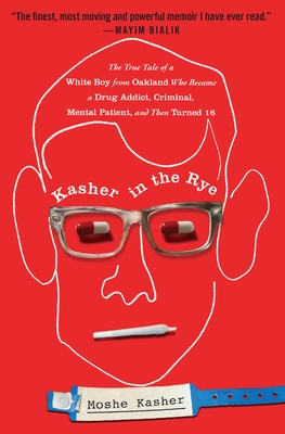 Kasher in the Rye: The True Tale of a White Boy from Oakland Who Became a Drug Addict, Criminal, Mental Patient, and Then Turned 16 - Kasher, Moshe