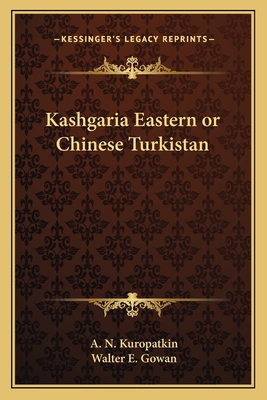 Kashgaria Eastern or Chinese Turkistan - Kuropatkin, A N, and Gowan, Walter E (Translated by)