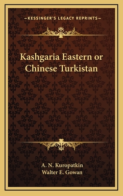 Kashgaria Eastern or Chinese Turkistan - Kuropatkin, A N, and Gowan, Walter E (Translated by)