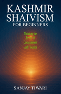 Kashmir Shaivism for Beginners: Unlocking the Secrets of Consciousness and Vibration