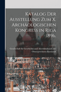 Katalog Der Ausstellung Zum X. Archaologischen Kongress in Riga 1896.