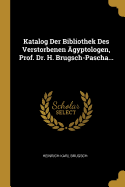 Katalog Der Bibliothek Des Verstorbenen gyptologen, Prof. Dr. H. Brugsch-Pascha...
