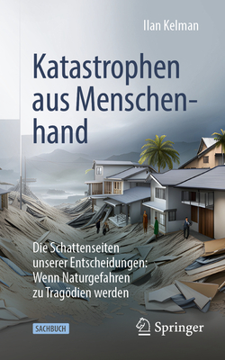 Katastrophen Aus Menschenhand: Die Schattenseiten Unserer Entscheidungen: Wenn Naturgefahren Zu Tragdien Werden - Kelman, Ilan, and Glick, Patrizia Isabelle (Translated by), and Geva, Kristina (Translated by)