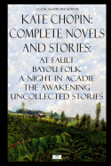 Kate Chopin: Complete Novels and Stories: At Fault, Bayou Folk, A Night in Acadie, The Awakening, Uncollected Stories (Classic Illustrated Edition)