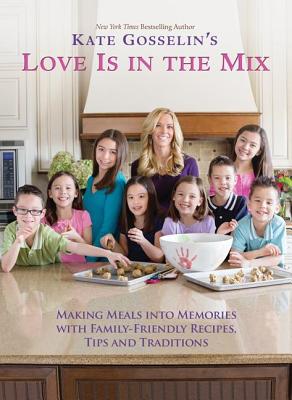 Kate Gosselin's Love Is in the Mix: Making Meals Into Memories with Family-Friendly Recipes, Tips and Traditions - Gosselin, Kate