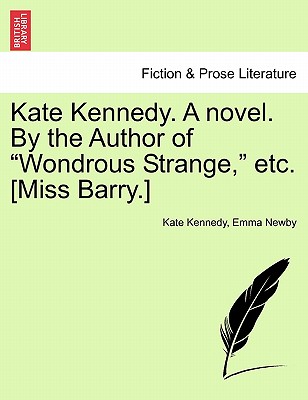 Kate Kennedy. a Novel. by the Author of "Wondrous Strange," Etc. [Miss Barry.] - Kennedy, Kate, and Newby, Emma