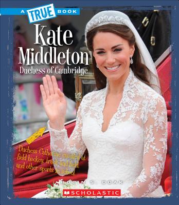 Kate Middleton: Duchess of Cambridge (a True Book: Biographies) - Doak, Robin S