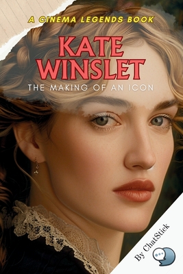 Kate Winslet: The Making of an Icon: From Early Ambitions to Hollywood Legend: The Inspiring Journey and Legacy of Kate Winslet - Team, Chatstick