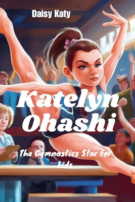 Katelyn Ohashi: The Gymnastics Star for kids - Katy, Daisy