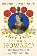 Katherine Howard: The Tragic Story of Henry VIII's Fifth Queen