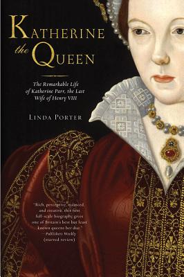 Katherine the Queen: The Remarkable Life of Katherine Parr, the Last Wife of Henry VIII - Porter, Linda