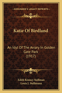 Katie Of Birdland: An Idyl Of The Aviary In Golden Gate Park (1917)