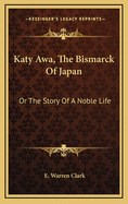 Katy Awa, the Bismarck of Japan: Or the Story of a Noble Life