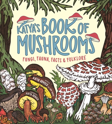 Katya's Book of Mushrooms: Fungi, Fauna, Facts & Folklore - Arnold, Katya, and Swope, Sam