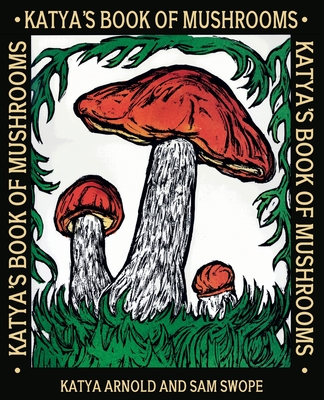 Katya's Book of Mushrooms - Arnold, Katya, and Swope, Sam