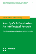 Kautilya's Arthashastra: An Intellectual Portrait: The Classical Roots of Modern Politics in India