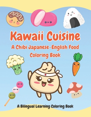 Kawaii Cuisine - A Chibi Japanese-English Food Coloring Book: An Educational Bilingual Learning Coloring Book for Children and Adults - Resources, Globalearning Academic