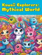 Kawaii Explorers: Mythical World: Captivating Coloring Book for Kids of All Ages: 100+ Delightful Kawaii Designs & Mythical Creature Lore!