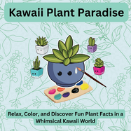 Kawaii Plant Paradise: Relax, Color, and Discover Fun Plant Facts in a Whimsical Kawaii World The Perfect Coloring Escape for Plant Lovers-Relax, Create, and Learn Fun Facts!