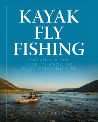 Kayak Fly Fishing: Everything You Need to Know to Start Catching Fish - Duchesney, Ben