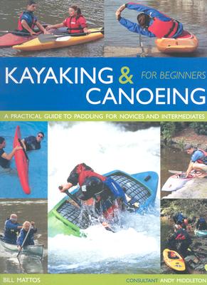 Kayaking & Canoeing for Beginners: A Practical Guide to Paddling for Novices and Intermediates - Mattos, Bill