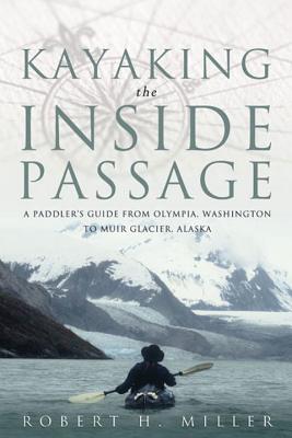 Kayaking the Inside Passage: A Paddler's Guide from Olympia, Washington, to Glacier, Alaska - Miller, Robert H, Professor