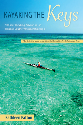 Kayaking the Keys: 50 Great Paddling Adventures in Florida's Southernmost Archipelago - Patton, Kathleen