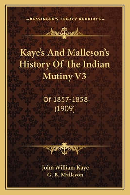 Kaye's and Malleson's History of the Indian Mutiny V3: Of 1857-1858 (1909) - Kaye, John William, and Malleson, G B