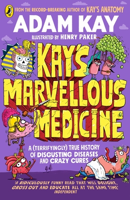 Kay's Marvellous Medicine: A Gross and Gruesome History of the Human Body - Kay, Adam