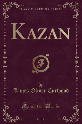Kazan (Classic Reprint) - Curwood, James Oliver