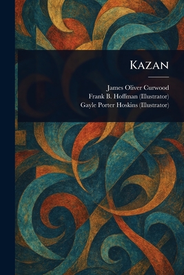 Kazan - Curwood, James Oliver, and Hoffman, Frank B, and Hoskins, Gayle Porter